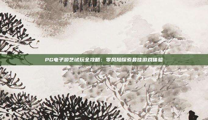 PG电子游艺试玩全攻略：零风险探索最佳游戏体验