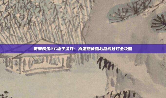 问鼎娱乐PG电子游戏：高画质体验与赢钱技巧全攻略