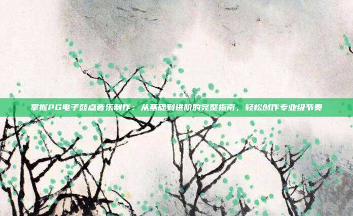 掌握PG电子鼓点音乐制作：从基础到进阶的完整指南，轻松创作专业级节奏