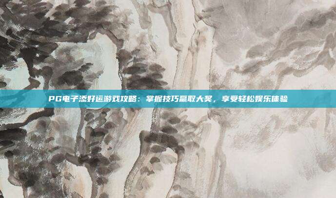 PG电子添好运游戏攻略：掌握技巧赢取大奖，享受轻松娱乐体验