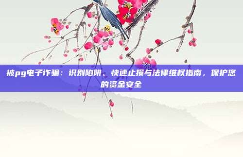 被pg电子诈骗：识别陷阱、快速止损与法律维权指南，保护您的资金安全