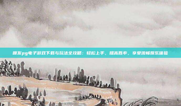 顺发pg电子游戏下载与玩法全攻略:轻松上手,提高胜率,享受流畅娱乐体验