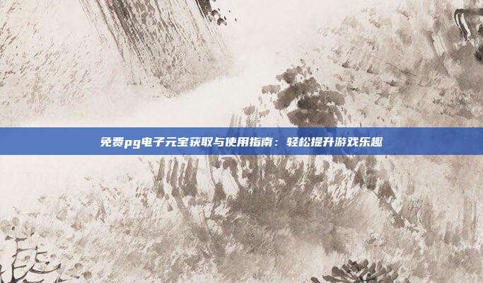 免费pg电子元宝获取与使用指南：轻松提升游戏乐趣
