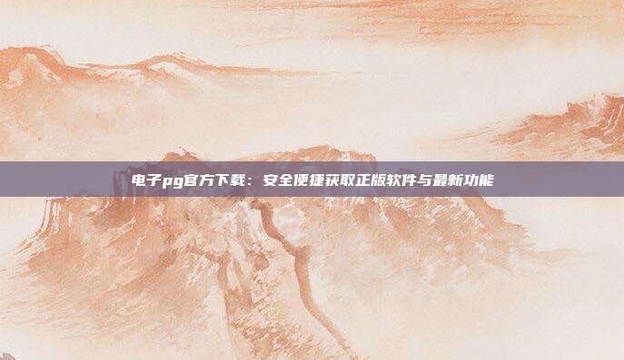 电子pg官方下载:安全便捷获取正版软件与最新功能