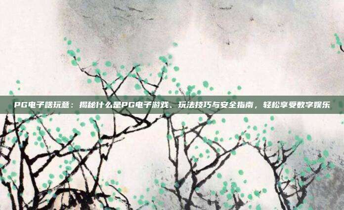 PG电子啥玩意:揭秘什么是PG电子游戏、玩法技巧与安全指南,轻松享受数字娱乐