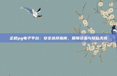 正规pg电子平台:安全选择指南,保障资金与隐私无忧