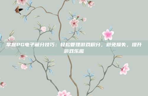 掌握PG电子藏分技巧:轻松管理游戏积分,避免损失,提升游戏乐趣
