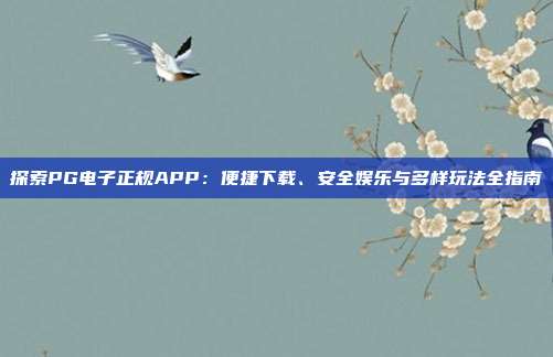 探索PG电子正规APP：便捷下载、安全娱乐与多样玩法全指南