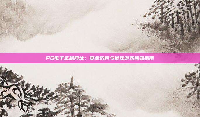 PG电子正规网址：安全访问与最佳游戏体验指南