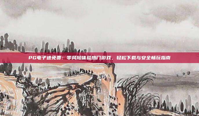 PG电子进免费:零风险体验热门游戏,轻松下载与安全畅玩指南