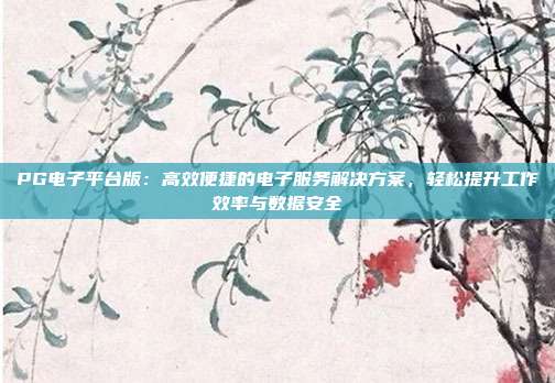 PG电子平台版:高效便捷的电子服务解决方案,轻松提升工作效率与数据安全
