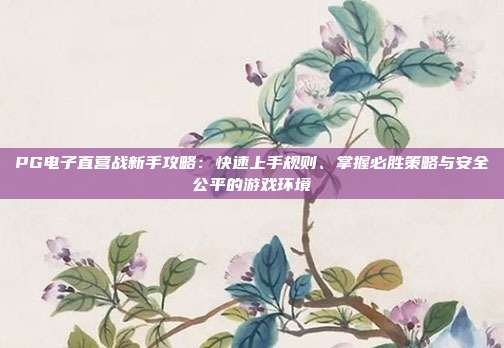 PG电子直营战新手攻略:快速上手规则、掌握必胜策略与安全公平的游戏环境