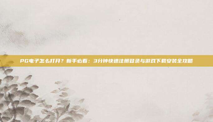 PG电子怎么打开?新手必看:3分钟快速注册登录与游戏下载安装全攻略