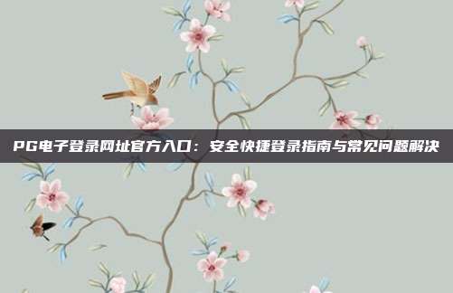 PG电子登录网址官方入口:安全快捷登录指南与常见问题解决