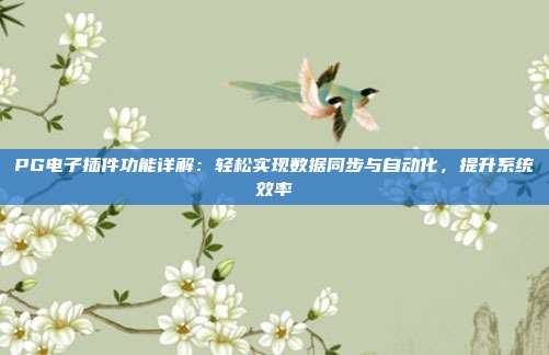PG电子插件功能详解：轻松实现数据同步与自动化，提升系统效率