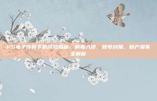 PG电子作弊下载风险揭秘:病毒入侵、账号封禁、财产损失全解析