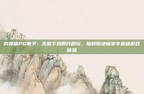 网页版PG电子:无需下载即开即玩,随时随地畅享专业级游戏体验