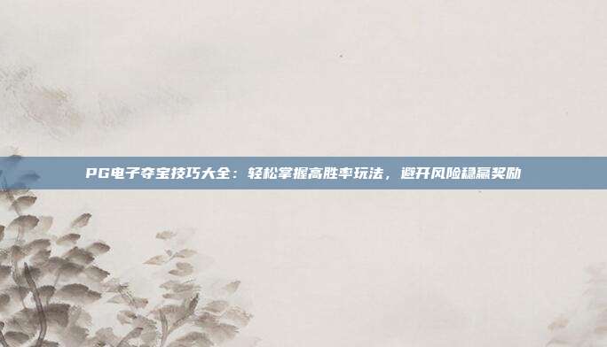 PG电子夺宝技巧大全:轻松掌握高胜率玩法,避开风险稳赢奖励