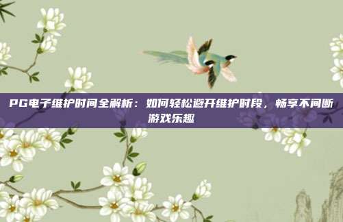 PG电子维护时间全解析：如何轻松避开维护时段，畅享不间断游戏乐趣