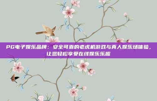 PG电子娱乐品牌：安全可靠的老虎机游戏与真人娱乐场体验，让您轻松享受在线娱乐乐趣