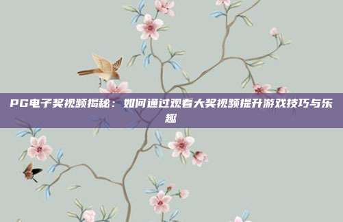 PG电子奖视频揭秘：如何通过观看大奖视频提升游戏技巧与乐趣