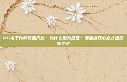 PG电子作弊教程揭秘:为什么没有捷径?健康游戏心态才是赢家之道