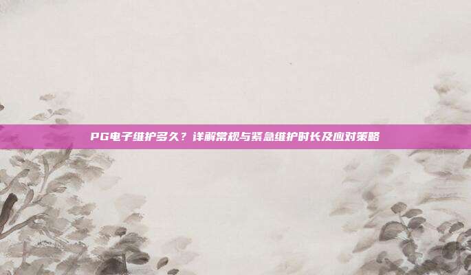 PG电子维护多久?详解常规与紧急维护时长及应对策略