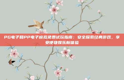 PG电子和PP电子模拟免费试玩指南：安全探索经典游戏，享受便捷娱乐新体验