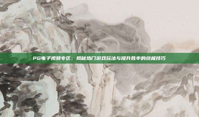 PG电子视频专区:揭秘热门游戏玩法与提升胜率的终极技巧