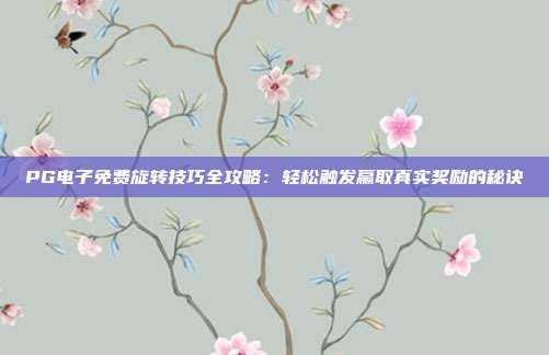 PG电子免费旋转技巧全攻略:轻松触发赢取真实奖励的秘诀
