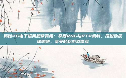 揭秘PG电子爆奖规律真相：掌握RNG与RTP机制，摆脱伪规律陷阱，享受轻松游戏体验