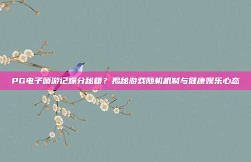 PG电子嘻游记爆分秘籍？揭秘游戏随机机制与健康娱乐心态