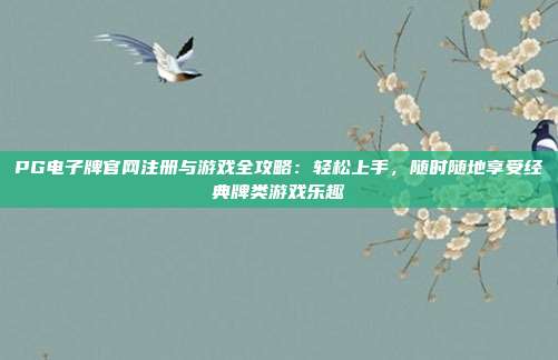 PG电子牌官网注册与游戏全攻略:轻松上手,随时随地享受经典牌类游戏乐趣