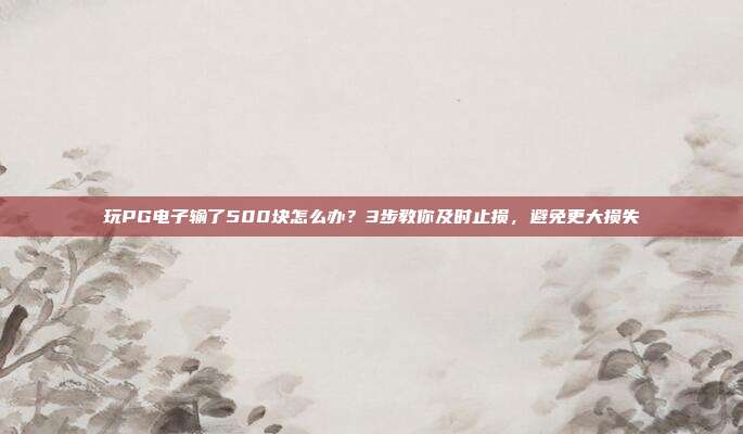 玩PG电子输了500块怎么办?3步教你及时止损,避免更大损失