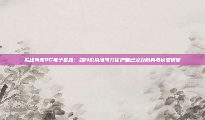 揭秘网赌PG电子套路：如何识别陷阱并保护自己免受财务与情感伤害