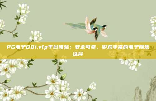 PG电子881.vlp平台体验：安全可靠、游戏丰富的电子娱乐选择