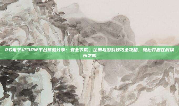 PG电子123PW平台体验分享：安全下载、注册与游戏技巧全攻略，轻松开启在线娱乐之旅