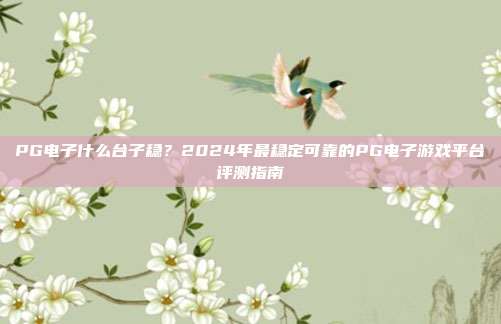 PG电子什么台子稳？2024年最稳定可靠的PG电子游戏平台评测指南