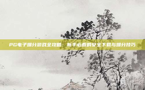 PG电子爆分游戏全攻略:新手必看的安全下载与爆分技巧