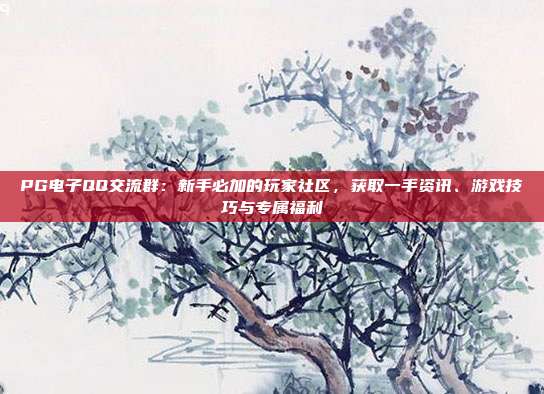 PG电子QQ交流群：新手必加的玩家社区，获取一手资讯、游戏技巧与专属福利