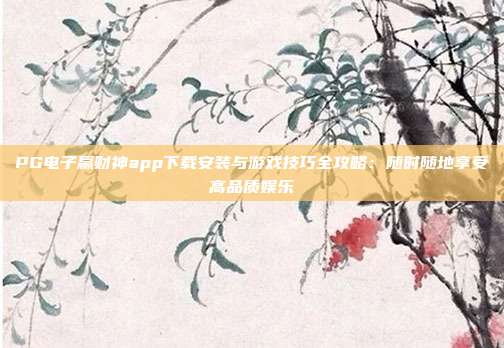 PG电子赢财神app下载安装与游戏技巧全攻略：随时随地享受高品质娱乐