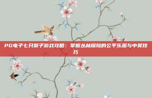 PG电子七只猴子游戏攻略：掌握丛林探险的公平乐趣与中奖技巧