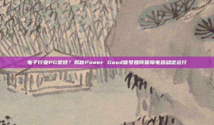 电子行业PG是啥?揭秘Power Good信号如何保障电路稳定运行