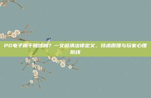 PG电子属于赌博吗?一文说清法律定义、技术原理与玩家心理防线