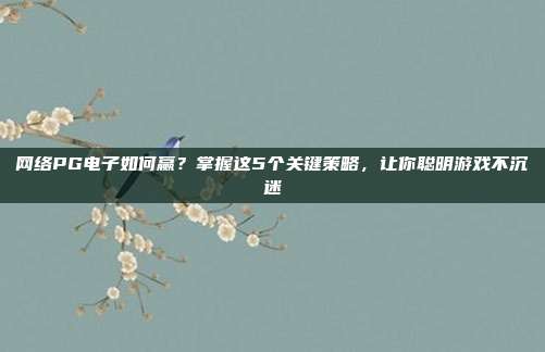 网络PG电子如何赢？掌握这5个关键策略，让你聪明游戏不沉迷