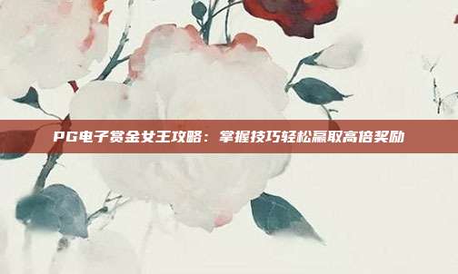 PG电子赏金女王攻略:掌握技巧轻松赢取高倍奖励