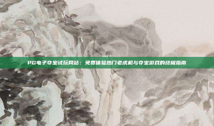 PG电子夺宝试玩网站:免费体验热门老虎机与夺宝游戏的终极指南