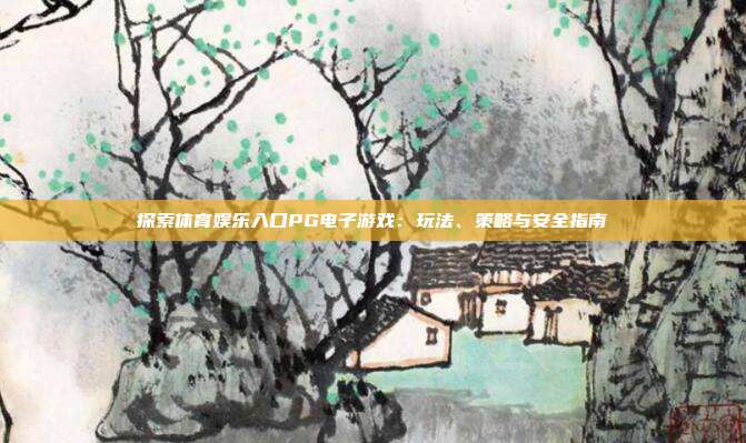 探索体育娱乐入口PG电子游戏:玩法、策略与安全指南