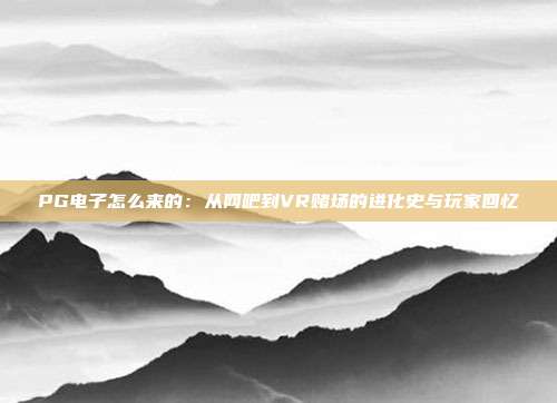 PG电子怎么来的:从网吧到VR赌场的进化史与玩家回忆