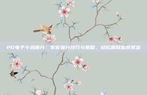 PG电子斗鸡爆分:掌握爆分技巧与策略,轻松赢取高额奖金